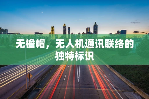 无檐帽，无人机通讯联络的独特标识