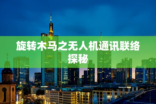 旋转木马之无人机通讯联络探秘