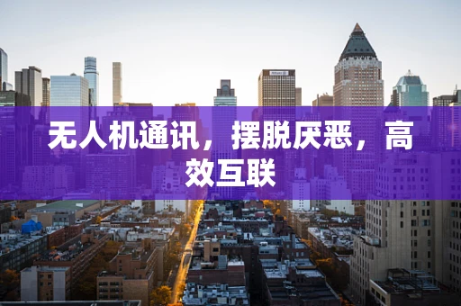 无人机通讯，摆脱厌恶，高效互联