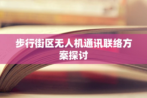 步行街区无人机通讯联络方案探讨