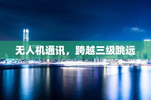 无人机通讯，跨越三级跳远