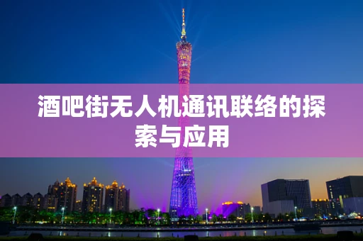 酒吧街无人机通讯联络的探索与应用