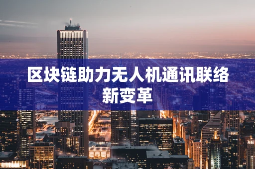 区块链助力无人机通讯联络新变革