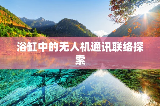 浴缸中的无人机通讯联络探索