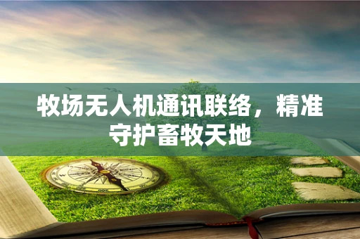 牧场无人机通讯联络，精准守护畜牧天地