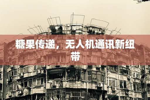 糖果传递，无人机通讯新纽带