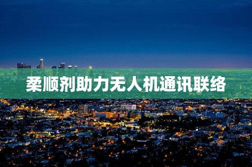 柔顺剂助力无人机通讯联络