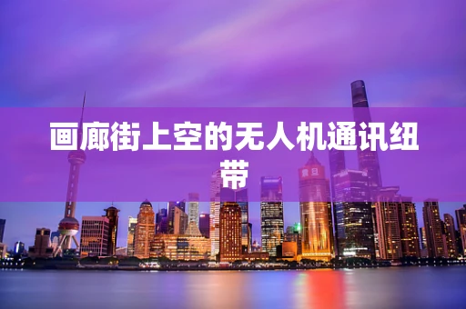 画廊街上空的无人机通讯纽带