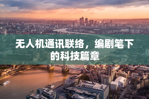 无人机通讯联络，编剧笔下的科技篇章