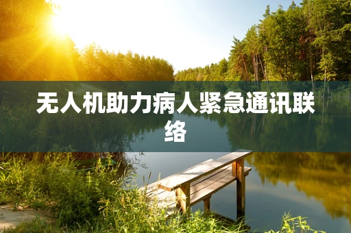 无人机助力病人紧急通讯联络