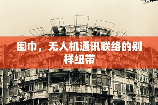 围巾，无人机通讯联络的别样纽带