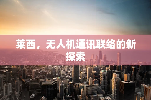 莱西，无人机通讯联络的新探索