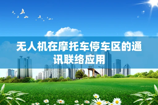 无人机在摩托车停车区的通讯联络应用