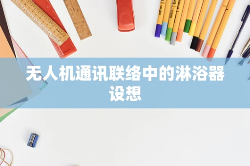 无人机通讯联络中的淋浴器设想