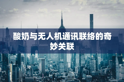 酸奶与无人机通讯联络的奇妙关联