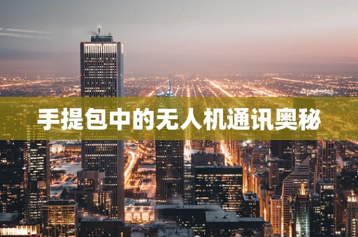 手提包中的无人机通讯奥秘