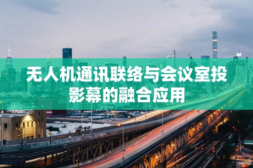 无人机通讯联络与会议室投影幕的融合应用