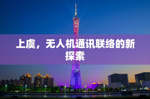 上虞，无人机通讯联络的新探索