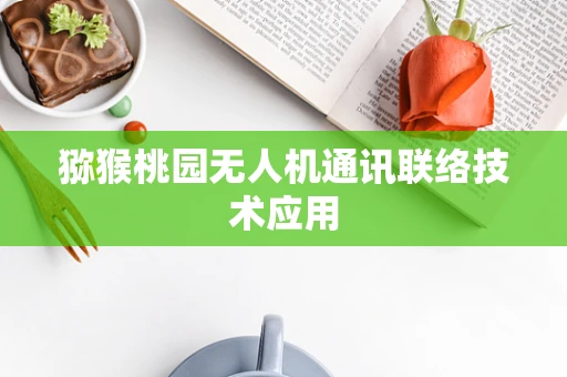 猕猴桃园无人机通讯联络技术应用