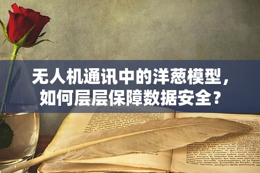 无人机通讯中的洋葱模型，如何层层保障数据安全？