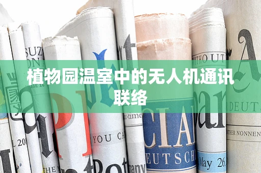 植物园温室中的无人机通讯联络