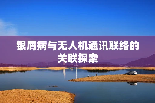 银屑病与无人机通讯联络的关联探索