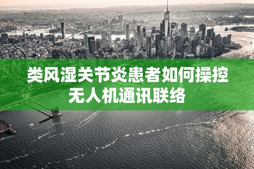 类风湿关节炎患者如何操控无人机通讯联络
