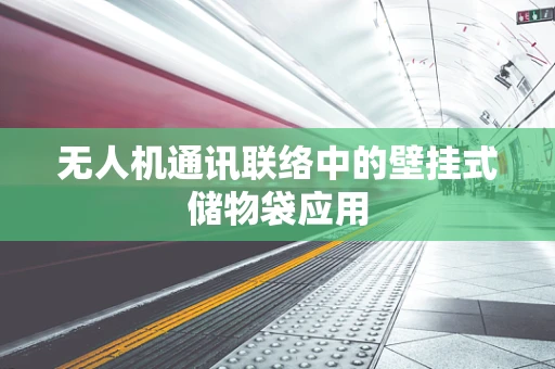 无人机通讯联络中的壁挂式储物袋应用