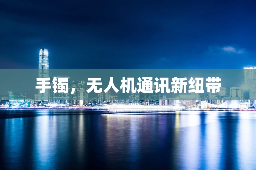 手镯，无人机通讯新纽带