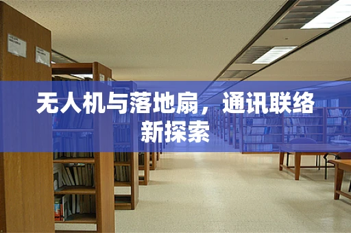 无人机与落地扇，通讯联络新探索
