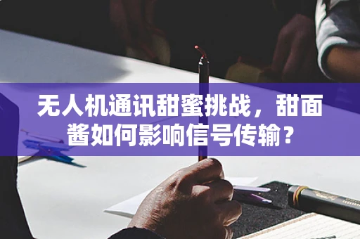 无人机通讯甜蜜挑战，甜面酱如何影响信号传输？