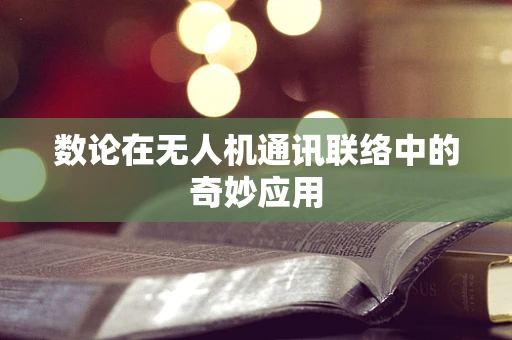 数论在无人机通讯联络中的奇妙应用