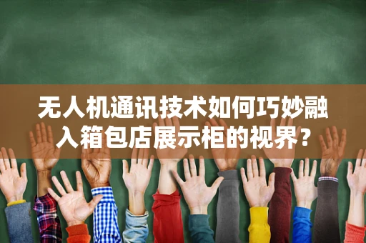 无人机通讯技术如何巧妙融入箱包店展示柜的视界？