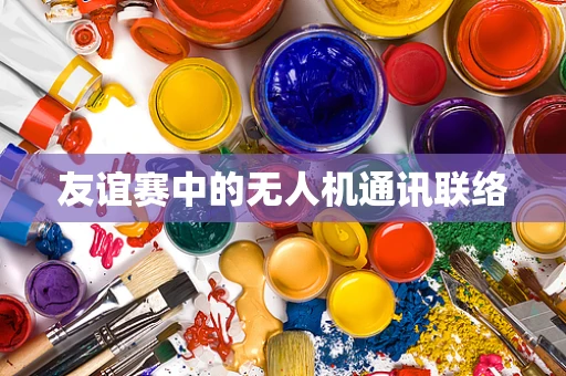 友谊赛中的无人机通讯联络