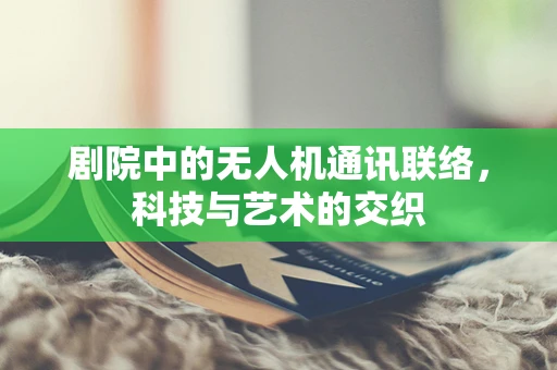 剧院中的无人机通讯联络，科技与艺术的交织