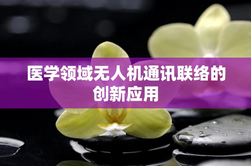 医学领域无人机通讯联络的创新应用