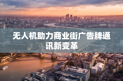 无人机助力商业街广告牌通讯新变革