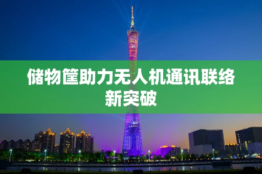 储物筐助力无人机通讯联络新突破