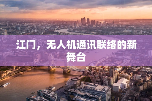 江门，无人机通讯联络的新舞台