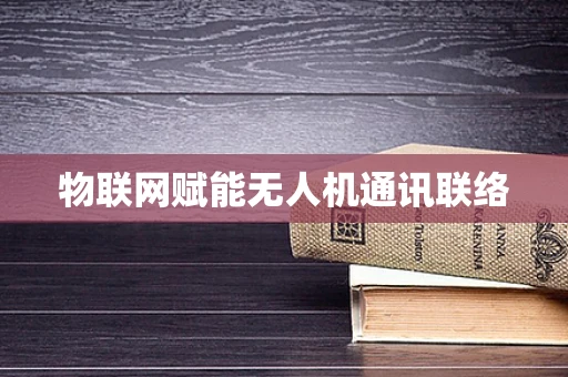 物联网赋能无人机通讯联络