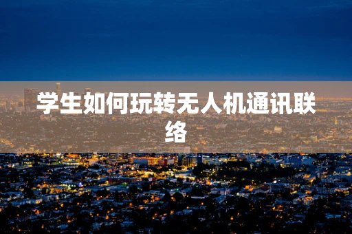 学生如何玩转无人机通讯联络