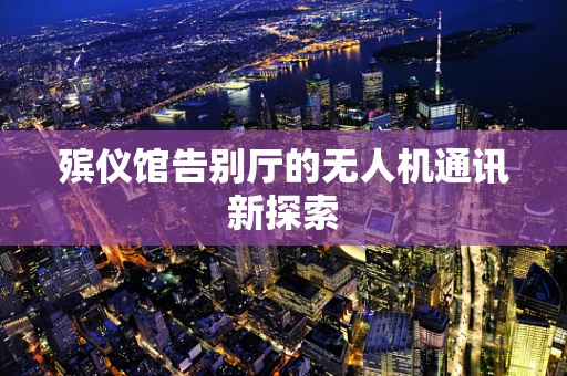 殡仪馆告别厅的无人机通讯新探索