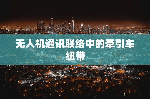 无人机通讯联络中的牵引车纽带