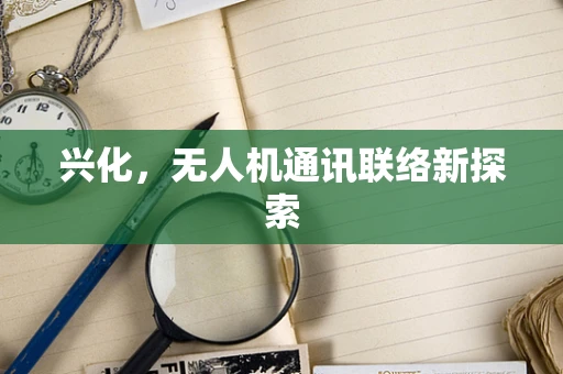 兴化，无人机通讯联络新探索