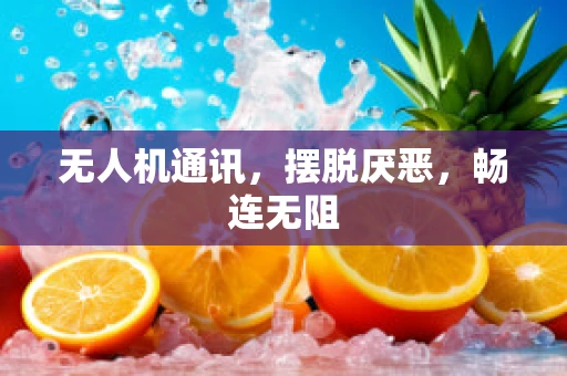 无人机通讯，摆脱厌恶，畅连无阻