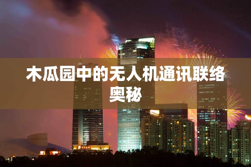 木瓜园中的无人机通讯联络奥秘