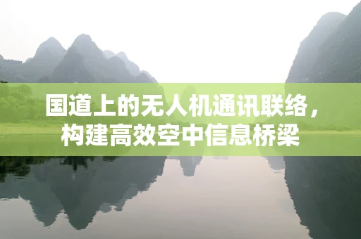 国道上的无人机通讯联络，构建高效空中信息桥梁