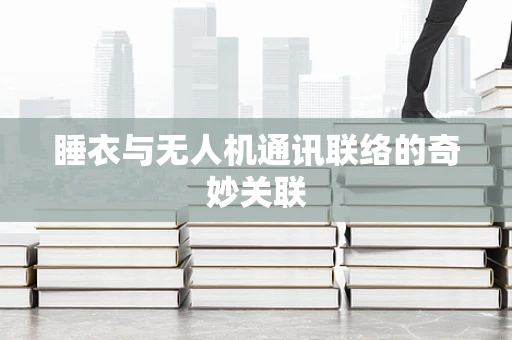 睡衣与无人机通讯联络的奇妙关联