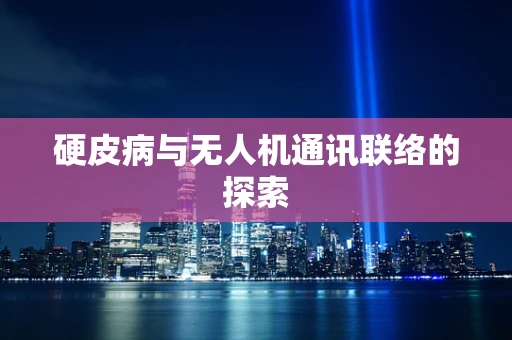 硬皮病与无人机通讯联络的探索