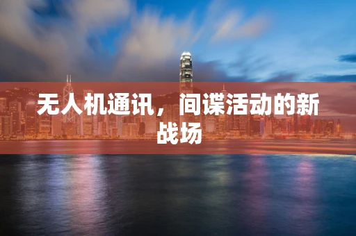 无人机通讯，间谍活动的新战场